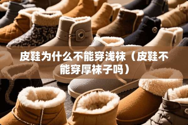 皮鞋为什么不能穿浅袜（皮鞋不能穿厚袜子吗）