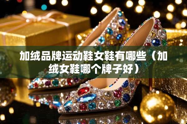 加绒品牌运动鞋女鞋有哪些（加绒女鞋哪个牌子好）