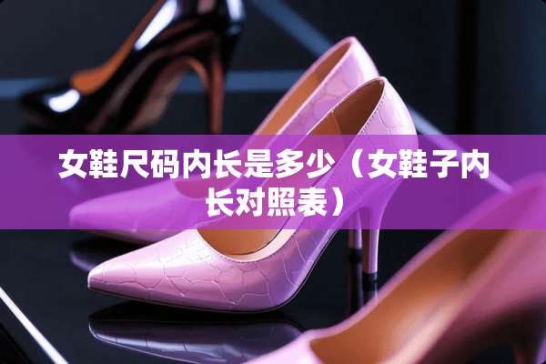 女鞋尺码内长是多少（女鞋子内长对照表）