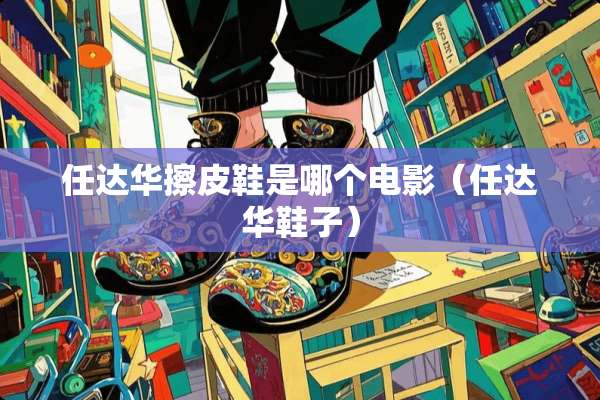 任达华擦皮鞋是哪个电影（任达华鞋子）