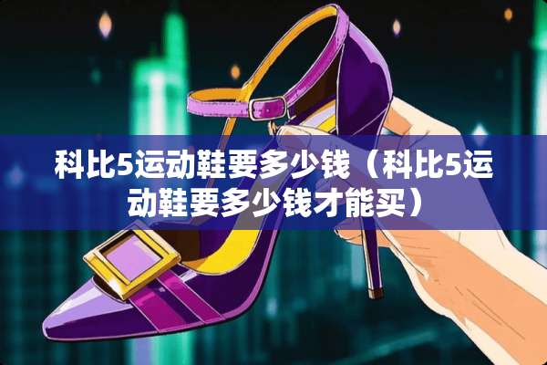 科比5运动鞋要多少钱（科比5运动鞋要多少钱才能买）