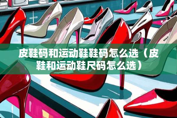 皮鞋码和运动鞋鞋码怎么选（皮鞋和运动鞋尺码怎么选）