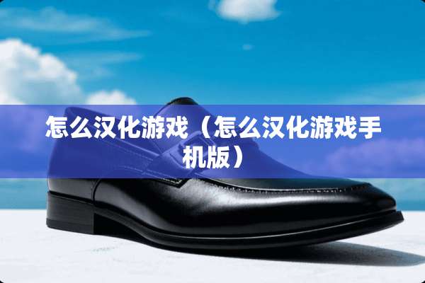 怎么汉化游戏（怎么汉化游戏手机版）