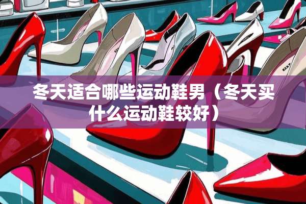 冬天适合哪些运动鞋男（冬天买什么运动鞋较好）
