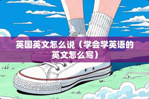 英国英文怎么说（学会学英语的英文怎么写）