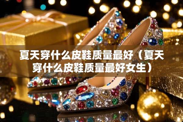 夏天穿什么皮鞋质量最好（夏天穿什么皮鞋质量最好女生）