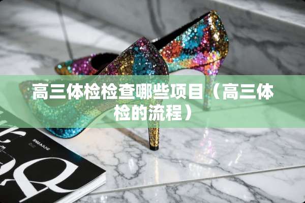 高三体检检查哪些项目（高三体检的流程）