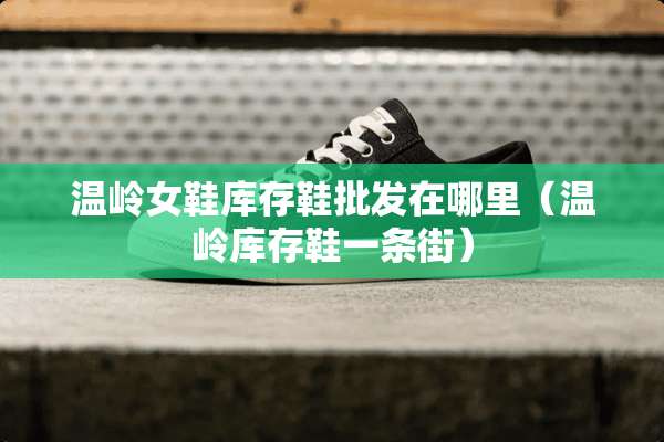 温岭女鞋库存鞋批发在哪里（温岭库存鞋一条街）