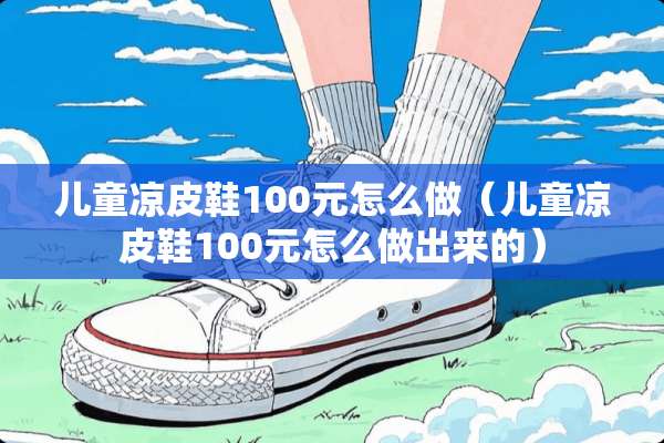 儿童凉皮鞋100元怎么做（儿童凉皮鞋100元怎么做出来的）