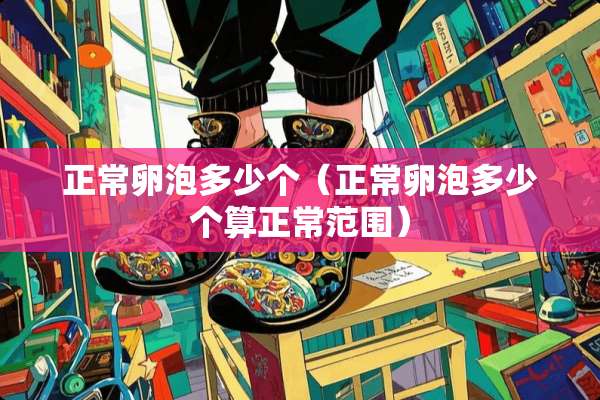 正常卵泡多少个（正常卵泡多少个算正常范围）