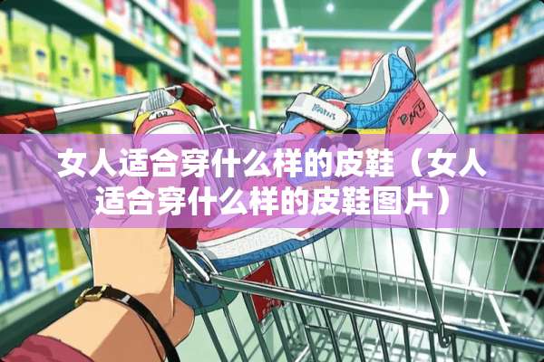 女人适合穿什么样的皮鞋（女人适合穿什么样的皮鞋图片）