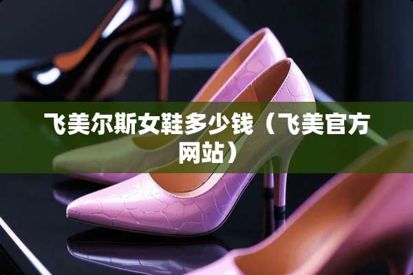 飞美尔斯女鞋多少钱（飞美官方网站）