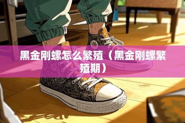 黑金刚螺怎么繁殖（黑金刚螺繁殖期）