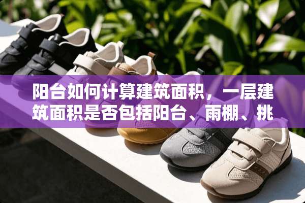 阳台如何计算建筑面积，一层建筑面积是否包括阳台、雨棚、挑檐，分别如何计算？