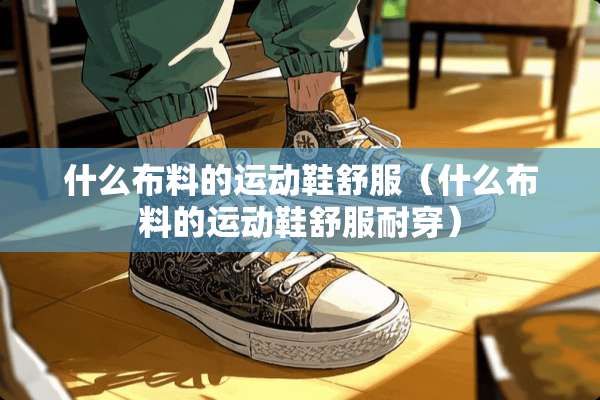 什么布料的运动鞋舒服（什么布料的运动鞋舒服耐穿）