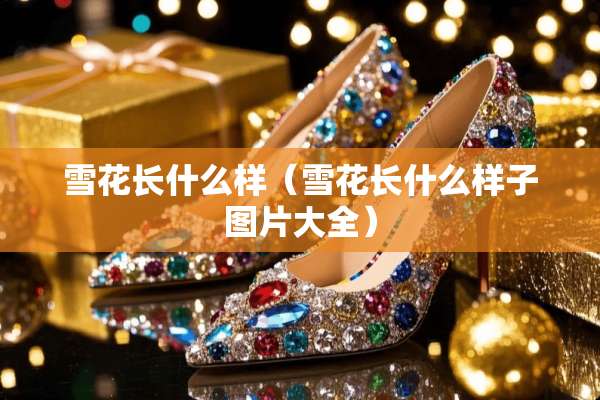 雪花长什么样（雪花长什么样子图片大全）