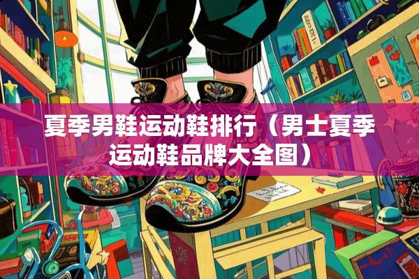 夏季男鞋运动鞋排行（男士夏季运动鞋品牌大全图）