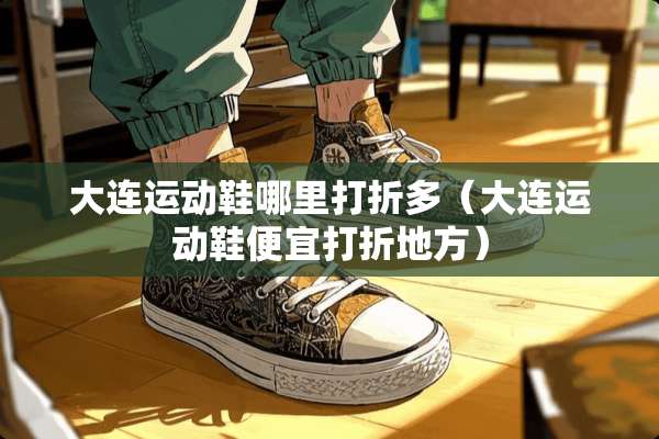 大连运动鞋哪里打折多（大连运动鞋便宜打折地方）