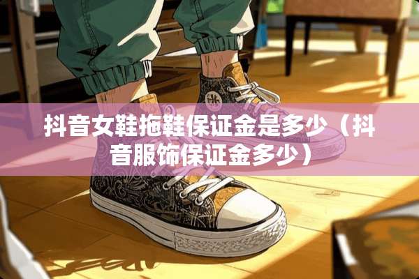 抖音女鞋拖鞋保证金是多少（抖音服饰保证金多少）