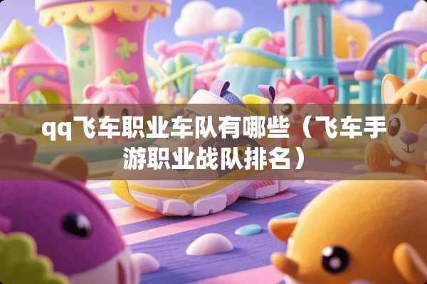 qq飞车职业车队有哪些（飞车手游职业战队排名）