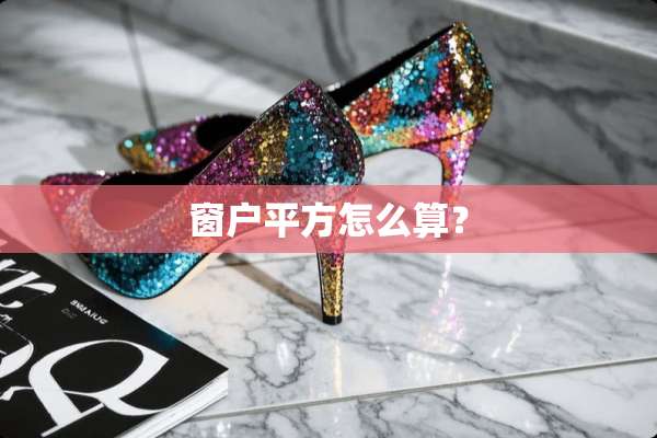 窗户平方怎么算？