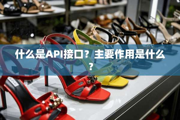 什么是API接口？主要作用是什么？
