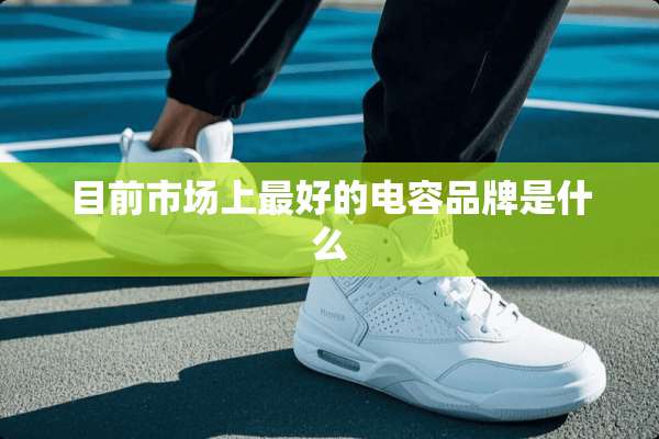 目前市场上最好的电容品牌是什么