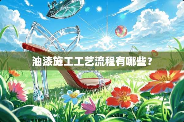 油漆施工工艺流程有哪些？
