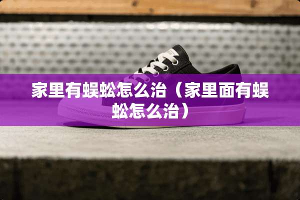 家里有蜈蚣怎么治（家里面有蜈蚣怎么治）