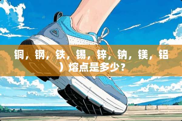 铜，钢，铁，锡，锌，钠，镁，铝）熔点是多少？