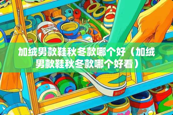 加绒男款鞋秋冬款哪个好（加绒男款鞋秋冬款哪个好看）