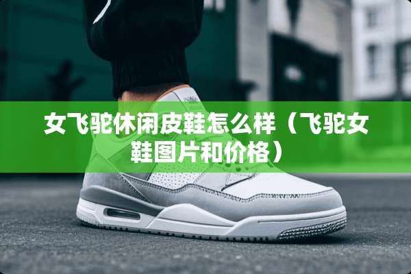 女飞驼休闲皮鞋怎么样（飞驼女鞋图片和价格）