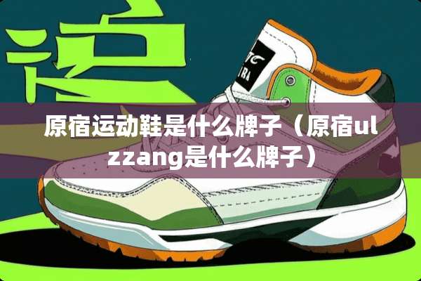 原宿运动鞋是什么牌子（原宿ulzzang是什么牌子）