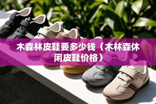 木森林皮鞋要多少钱（木林森休闲皮鞋价格）