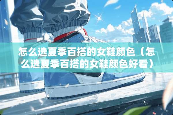 怎么选夏季百搭的女鞋颜色（怎么选夏季百搭的女鞋颜色好看）