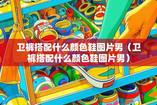 卫裤搭配什么颜色鞋图片男（卫裤搭配什么颜色鞋图片男）