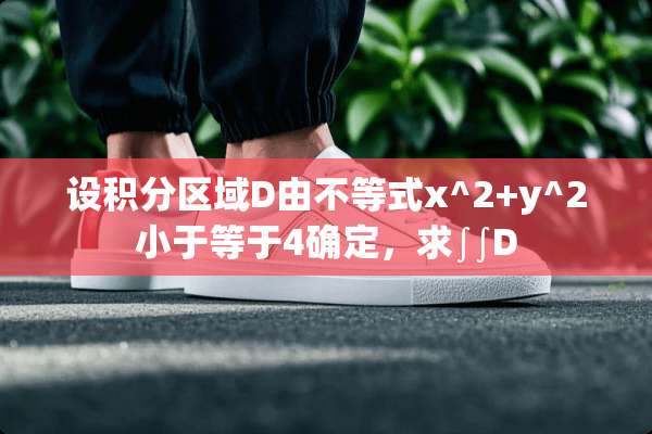 设积分区域D由不等式x^2+y^2小于等于4确定，求∫∫D