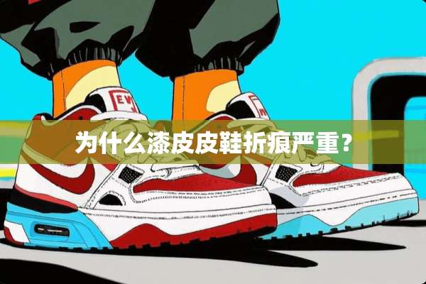 为什么漆皮皮鞋折痕严重？