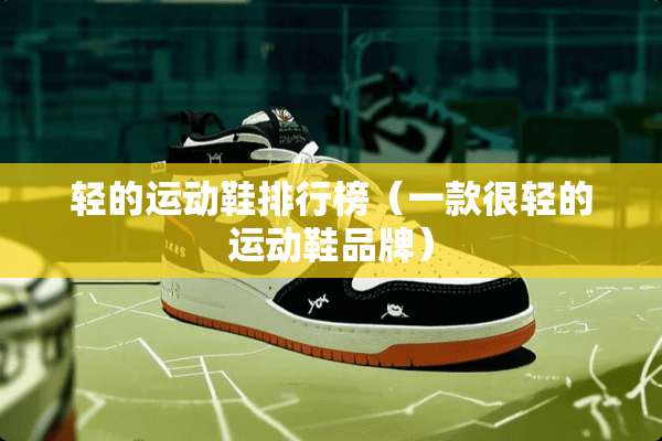 轻的运动鞋排行榜（一款很轻的运动鞋品牌）