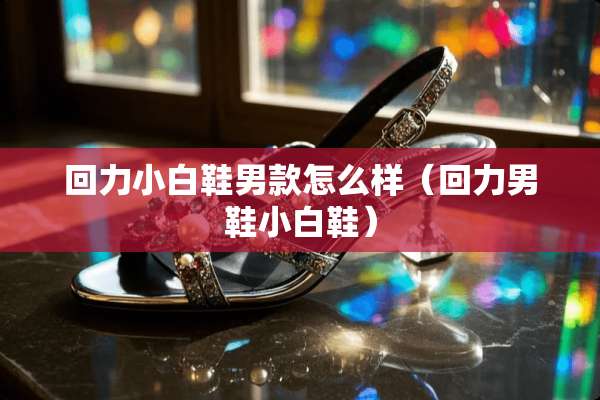 回力小白鞋男款怎么样（回力男鞋小白鞋）