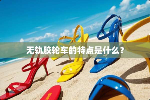 无轨胶轮车的特点是什么？