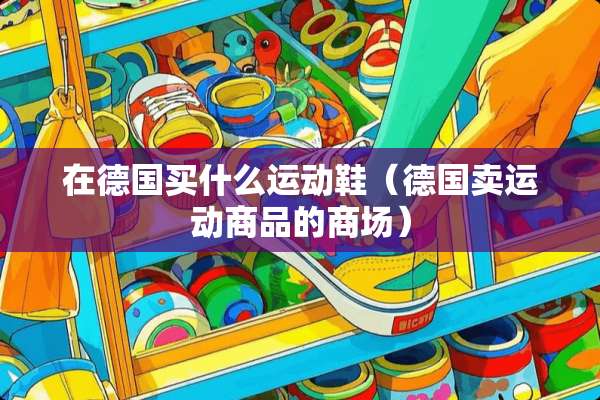 在德国买什么运动鞋（德国卖运动商品的商场）