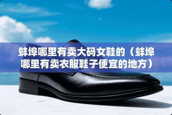 蚌埠哪里有卖大码女鞋的（蚌埠哪里有卖衣服鞋子便宜的地方）