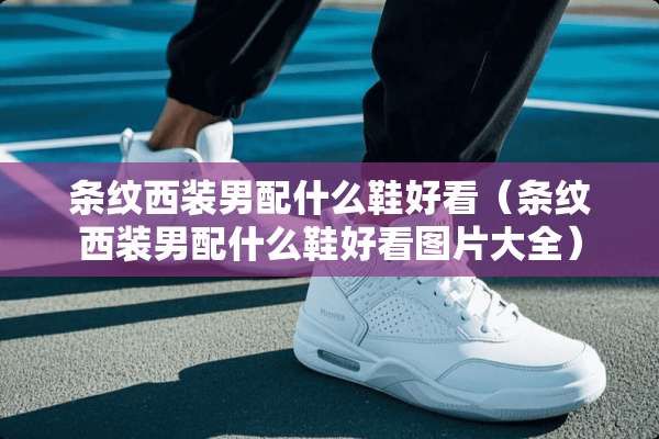 条纹西装男配什么鞋好看（条纹西装男配什么鞋好看图片大全）