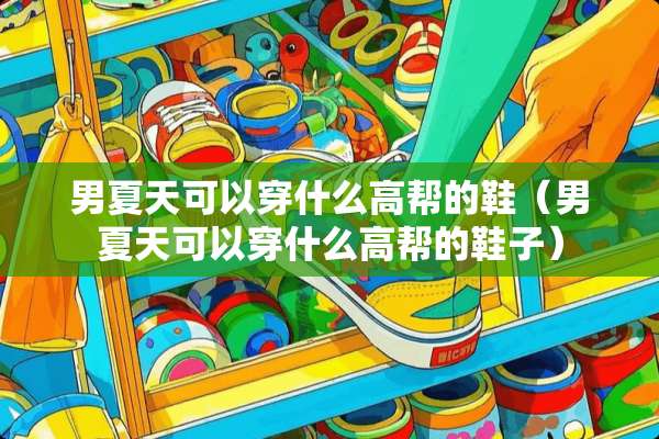 男夏天可以穿什么高帮的鞋（男夏天可以穿什么高帮的鞋子）