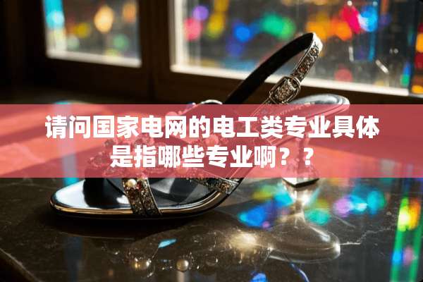 请问国家电网的电工类专业具体是指哪些专业啊？？