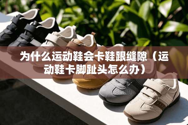 为什么运动鞋会卡鞋跟缝隙（运动鞋卡脚趾头怎么办）
