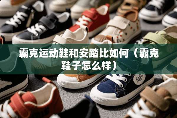 霸克运动鞋和安踏比如何（霸克鞋子怎么样）