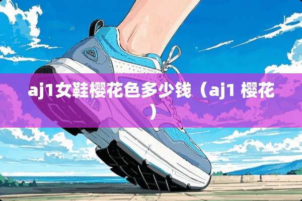 aj1女鞋樱花色多少钱（aj1 樱花）