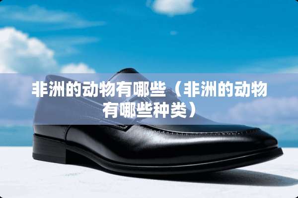 非洲的动物有哪些（非洲的动物有哪些种类）